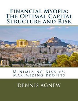 Paperback Financial Myopia: The Optimal Capital Structure and Risk: Minimizing Risk vs. Maximizing Profits Book