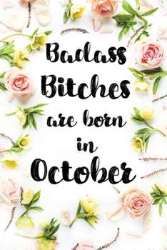 Badass Bitches Are Born In October: Birthday Card Alternative For Women Funny Blank Lined Journal For Badass Bitches Floral Gag Gift