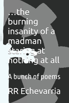 …the burning insanity of a madman staring at nothing at all: A bunch of poems (A Collection of Poem Collections)
