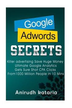 Paperback Google AdWords Secrets: Killer Advertising: Save Huge Money: Ultimate Google Analytics Get Sure Shot CPA Clicks From 1000 Million People in 10 Book