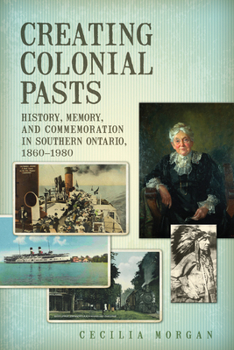 Paperback Creating Colonial Pasts: History, Memory, and Commemoration in Southern Ontario, 1860-1980 Book