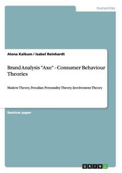 Paperback Brand Analysis "Axe" - Consumer Behaviour Theories: Maslow Theory, Freudian Personality Theory, Involvement Theory Book