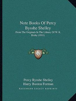 Note Books Of Percy Bysshe Shelley: From The Originals In The Library Of W. K. Bixby