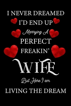 I never dreamed I'd end up marrying a perfect freakin' wife but here I am living the dream.: A Beautiful Valentines composition notebook, lined journal, diary 100 pages (6*9 inches ), for lover, wife 