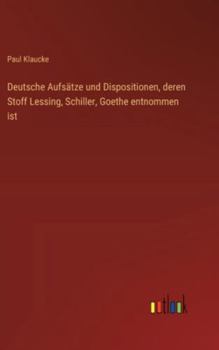 Deutsche Aufsätze und Dispositionen, deren Stoff Lessing, Schiller, Goethe entnommen ist (German Edition)