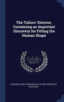 Hardcover The Tailors' Director, Containing an Important Discovery for Fitting the Human Shape Book