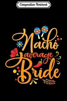 Composition Notebook: Nacho Average Bride Nachos Lover Funny Wedding Gift  Journal/Notebook Blank Lined Ruled 6x9 100 Pages