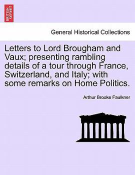 Letters to the Right Honourable Lord Brougham and Vaux: Presenting Rambling Details of a Tour Through France, Switzerland, and Italy, with Some Remarks on Home Politics