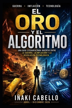 EL ORO Y EL ALGORITMO: UNA GUIA LITERARIA PARA INVERTIR ENTRE LA GUERRA , LA INFLACION Y LA REVOLUCION TECNOLOGICA (HAZLO FÁCIL FINANZAS) (Spanish Edition)
