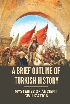 Paperback A Brief Outline Of Turkish History: Mysteries Of Ancient Civilization: Mysteries Of Turkey Legacy Book