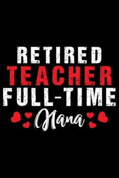 Retired Teacher Full Time Nana: Retired Teacher Notebook Journal, Educators Notebook, Retired Teachers Gifts journal, Teacher College Ruled Journal, Notebook for Teacher, Teacher Day gifts