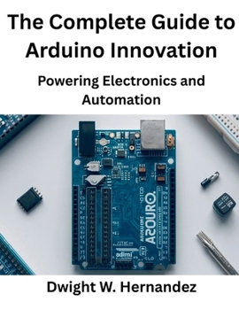Paperback The Complete Guide to Arduino Innovation: Powering Electronics and Automation Book