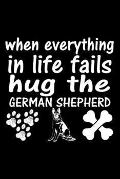 Paperback When Everything In Life Fails Hug The German Shepherd: Cute German Shepherd Default Ruled Notebook, Great Accessories & Gift Idea for German Shepherd Book