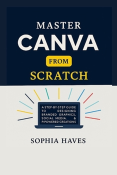 Paperback Master Canva from Scratch: A step by step guide to designing branded graphics, social media, presentations and AI powered creations. Book