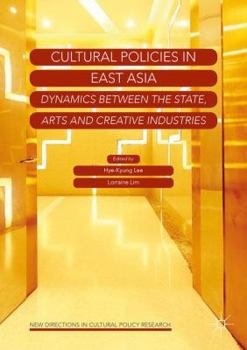 Cultural Policies in East Asia: Dynamics Between the State, Arts and Creative Industries
