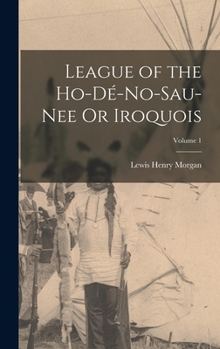 Hardcover League of the Ho-Dé-No-Sau-Nee Or Iroquois; Volume 1 Book