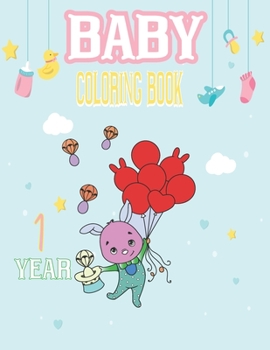baby coloring book 1 year: Toddler Coloring Book Adorable Children's Book with Simple Pictures to Learn and Color For Kids Ages 1-3