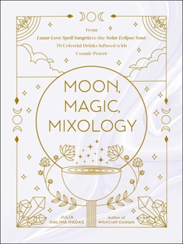 Hardcover Moon, Magic, Mixology: From Lunar Love Spell Sangria to the Solar Eclipse Sour, 70 Celestial Drinks Infused with Cosmic Power Book