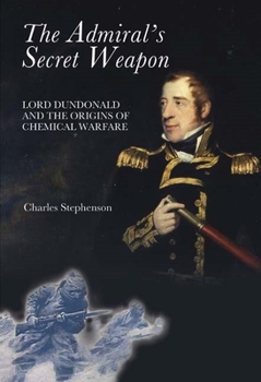 Hardcover The Admiral's Secret Weapon: Lord Dundonald and the Origins of Chemical Warfare Book