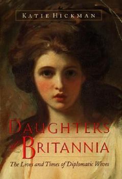 Hardcover Daughters of Britannia: The Lives and Times of Diplomatic Wives Book