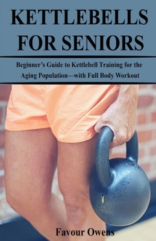 Paperback Kettlebells for Seniors: Beginner's Guide to Kettlebell Training for the Aging Population-with Full Body Workout Book