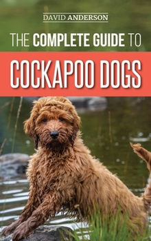 Hardcover The Complete Guide to Cockapoo Dogs: Everything You Need to Know to Successfully Raise, Train, and Love Your New Cockapoo Dog Book
