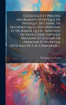 Hardcover Catalogue Et Prix Des Instruments D'optique, De Physique, De Chimie, De MathÃ(c)matiques, D'astronomie Et De Marine Qui Se Trouvent Ou S'exÃ(c)cutent [French] Book