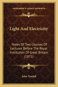 Paperback Light And Electricity: Notes Of Two Courses Of Lectures Before The Royal Institution Of Great Britain (1871) Book