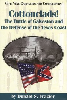 Cottonclads!: The Battle of Galveston and the Defense of the Texas Coast (Civil War Campaigns and Commanders) - Book  of the Civil War Campaigns and Commanders Series