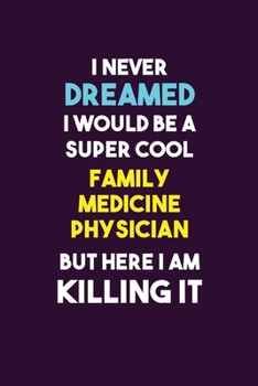 Paperback I Never Dreamed I would Be A Super Cool Family medicine physician But Here I Am Killing It: 6X9 120 pages Career Notebook Unlined Writing Journal Book