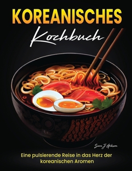 Koreanisches Kochbuch: Eine pulsierende Reise in das Herz der koreanischen Aromen (German Edition)