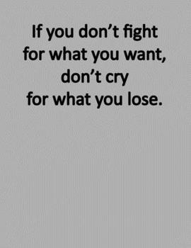 Paperback Inspirational Notebook: If you don't fight for what you want, don't cry for what you lose - 200 pages college ruled - 8.5 x 11 inches - 21.59 Book