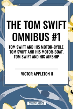 The Tom Swift Omnibus #1: Tom Swift and His Motor-Cycle, Tom Swift and His Motor-Boat, Tom Swift and His Airship