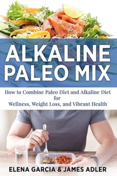 Paperback Alkaline Paleo Mix: How to Combine Paleo Diet and Alkaline Diet for Wellness, Weight Loss, and Vibrant Health Book