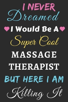 I Never Dreamed I Would Be A Super Cool Massage Therapist But Here I Am Killing It: lined notebook,Funny Massage Therapist gift