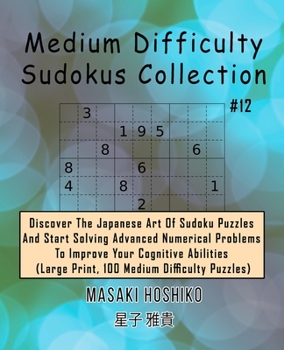 Paperback Medium Difficulty Sudokus Collection #12: Discover The Japanese Art Of Sudoku Puzzles And Start Solving Advanced Numerical Problems To Improve Your Co Book