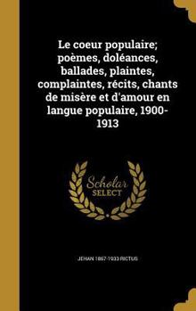 Hardcover Le coeur populaire; poèmes, doléances, ballades, plaintes, complaintes, récits, chants de misère et d'amour en langue populaire, 1900-1913 [French] Book