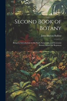 Paperback Second Book of Botany: Being an Introduction to the Study Systematic and Economic Botany, Suited for Beginners Book