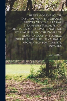 Paperback The Eden of the South, Descriptive of the Orange Groves, Vegetable Farms, Strawberry Fields, Peach Orchards, Soil, Climate, Natural Peculiarities, and Book