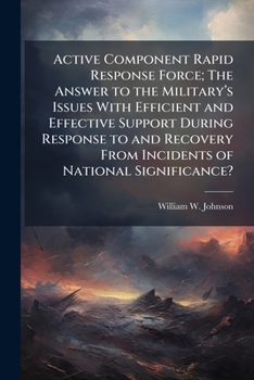 Paperback Active Component Rapid Response Force; The Answer to the Military's Issues with Efficient and Effective Support During Response to and Recovery from I Book