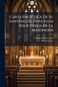 Carta EncÃ-clica De Su Santidad El Papa Leon Xiii A Cerca De La MasonerÃ-a (Spanish Edition)