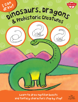 Dinosaurs, Dragons & Prehistoric Creatures: Learn to Draw Reptilian Beasts and Fantasy Characters Step by Step! - Book  of the I Can Draw!