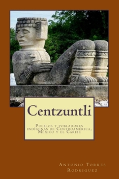 Centzuntli: Pueblos y pobladores ind�genas de Centroam�rica, M�xico y el Caribe