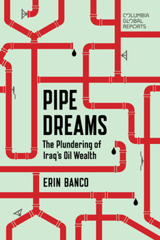 Pipe Dreams: The Plundering of Iraq's Oil Wealth - Book  of the Columbia Global Reports