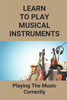 Paperback Learn To Play Musical Instruments: Playing The Music Correctly: How To Read Music Quickly Book
