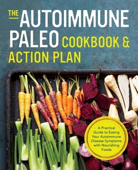 Paperback The Autoimmune Paleo Cookbook & Action Plan: A Practical Guide to Easing Your Autoimmune Disease Symptoms with Nourishing Food Book