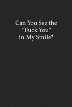 Paperback Can You See the "Fuck You" in My Smile?: Blank Funny Lined Journal - Black Sarcastic Notebook Book