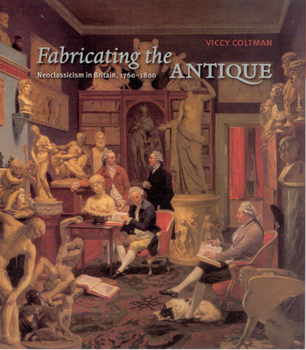 Hardcover Fabricating the Antique: Neoclassicism in Britain, 1760-1800 Book