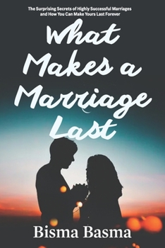 What Makes a Marriage Last: The Surprising Secrets of Highly Successful Marriages and How You Can Make Yours Last Forever