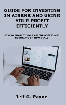 Guide for Investing in Airbnb and Using Your Profit Efficiently: How to Protect Your Airbnb Assets and Negotiate on New Deals